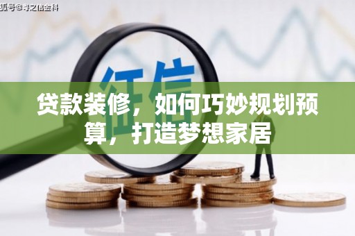 邯山贷款装修，如何巧妙规划预算，打造梦想家居