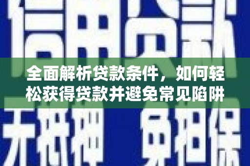 邯山全面解析贷款条件，如何轻松获得贷款并避免常见陷阱