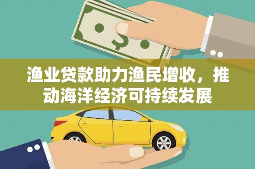 邯山渔业贷款助力渔民增收，推动海洋经济可持续发展