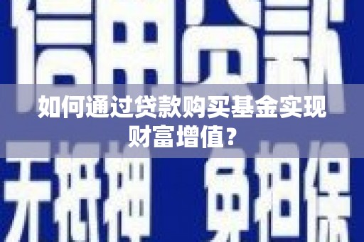 邯山如何通过贷款购买基金实现财富增值？