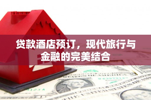 邯山贷款酒店预订，现代旅行与金融的完美结合