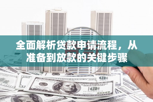 邯山全面解析贷款申请流程，从准备到放款的关键步骤