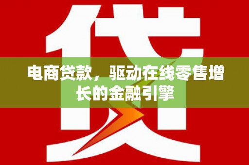 邯山电商贷款，驱动在线零售增长的金融引擎