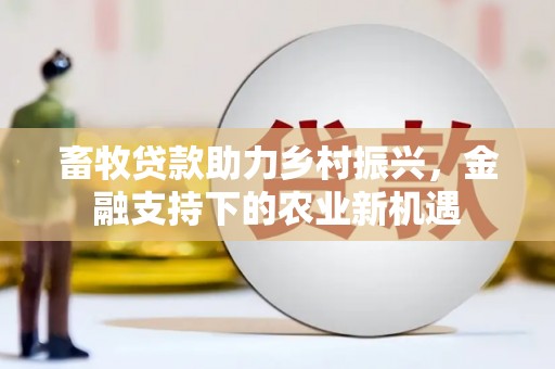 邯山畜牧贷款助力乡村振兴，金融支持下的农业新机遇