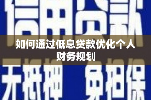 邯山如何通过低息贷款优化个人财务规划