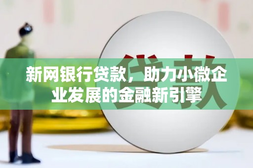 邯山新网银行贷款，助力小微企业发展的金融新引擎
