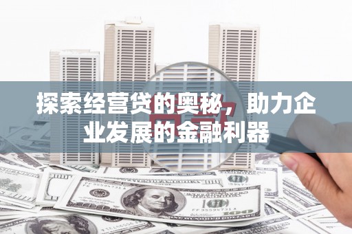 邯山探索经营贷的奥秘，助力企业发展的金融利器