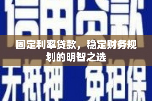 邯山固定利率贷款，稳定财务规划的明智之选