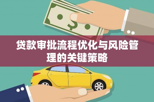 邯山贷款审批流程优化与风险管理的关键策略