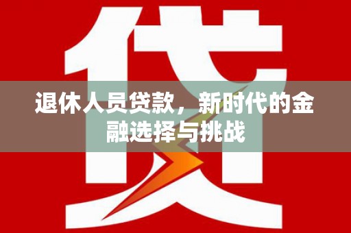 邯山退休人员贷款，新时代的金融选择与挑战