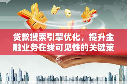 邯山贷款搜索引擎优化，提升金融业务在线可见性的关键策略