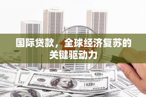 邯山国际贷款，全球经济复苏的关键驱动力