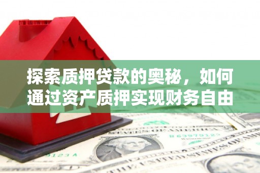 邯山探索质押贷款的奥秘，如何通过资产质押实现财务自由