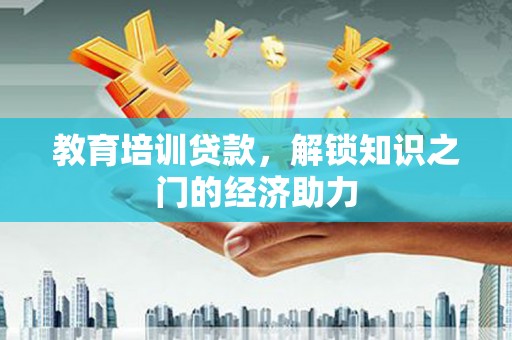 邯山教育培训贷款，解锁知识之门的经济助力