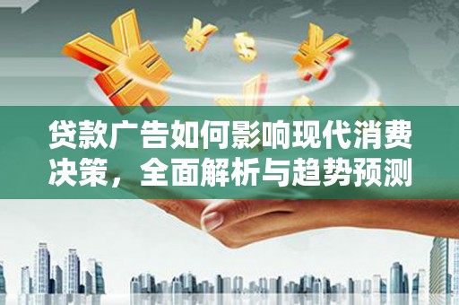 邯山贷款广告如何影响现代消费决策，全面解析与趋势预测
