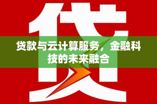 邯山贷款与云计算服务，金融科技的未来融合