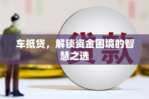 邯山车抵贷，解锁资金困境的智慧之选