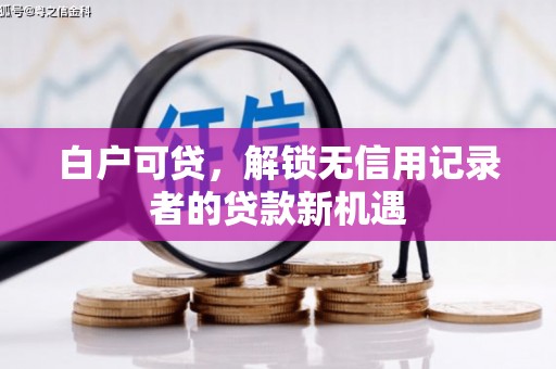邯山白户可贷，解锁无信用记录者的贷款新机遇