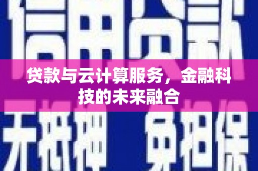 邯山贷款与云计算服务，金融科技的未来融合