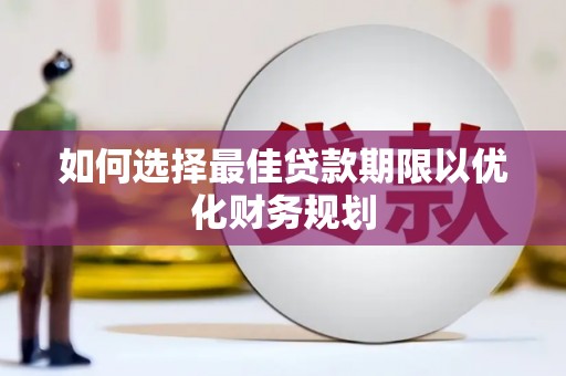 邯山如何选择最佳贷款期限以优化财务规划
