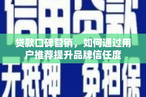 邯山贷款口碑营销，如何通过用户推荐提升品牌信任度