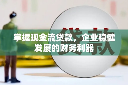 邯山掌握现金流贷款，企业稳健发展的财务利器