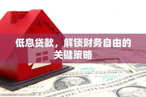 邯山低息贷款，解锁财务自由的关键策略