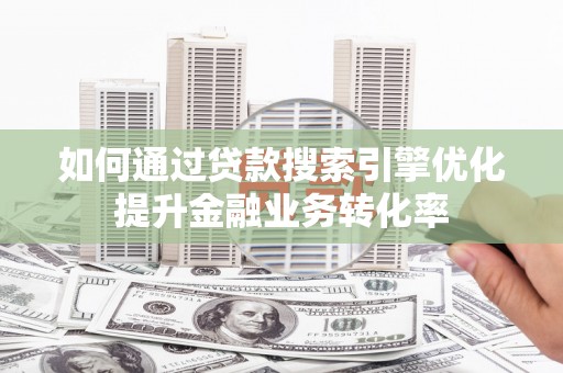 邯山如何通过贷款搜索引擎优化提升金融业务转化率