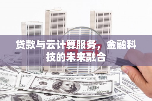邯山贷款与云计算服务，金融科技的未来融合