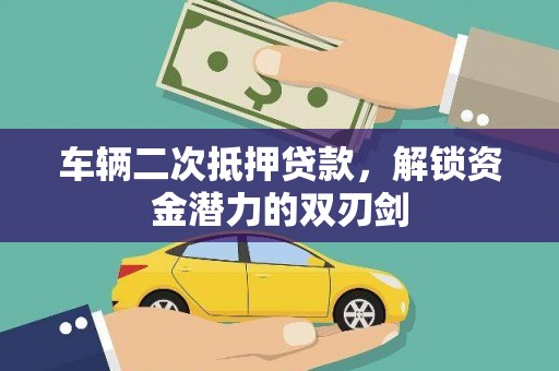 邯山车辆二次抵押贷款，解锁资金潜力的双刃剑