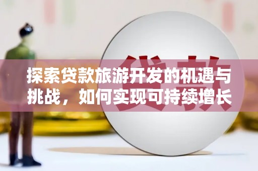 邯山探索贷款旅游开发的机遇与挑战，如何实现可持续增长