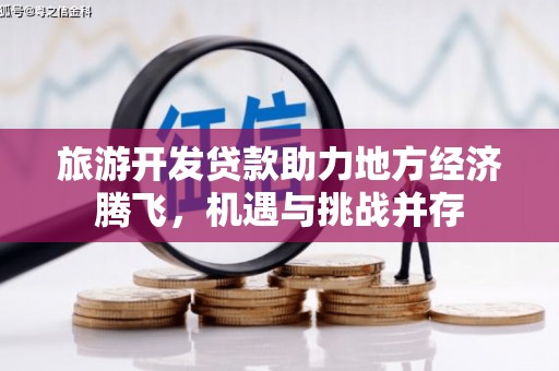 邯山旅游开发贷款助力地方经济腾飞，机遇与挑战并存