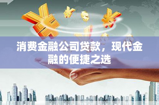 邯山消费金融公司贷款，现代金融的便捷之选