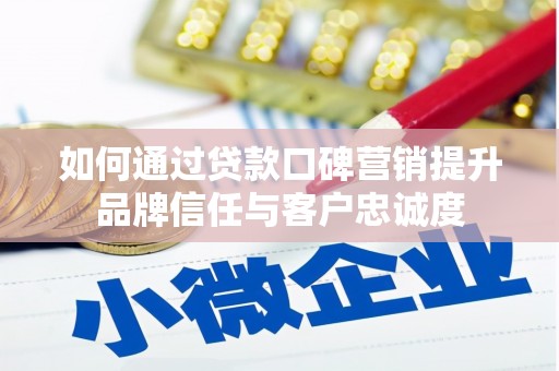 邯山如何通过贷款口碑营销提升品牌信任与客户忠诚度