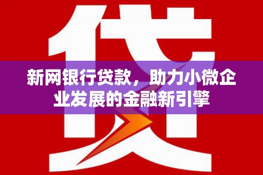 邯山新网银行贷款，助力小微企业发展的金融新引擎