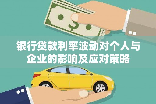 邯山银行贷款利率波动对个人与企业的影响及应对策略