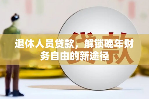 邯山退休人员贷款，解锁晚年财务自由的新途径