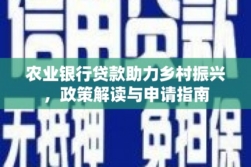 邯山农业银行贷款助力乡村振兴，政策解读与申请指南