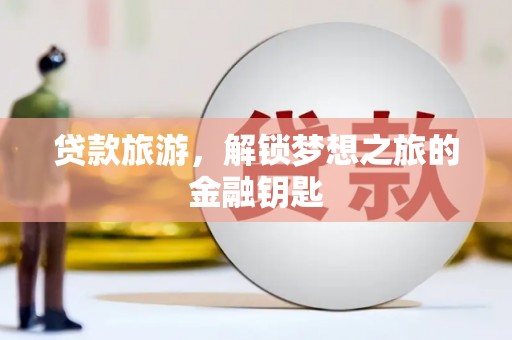 邯山贷款旅游，解锁梦想之旅的金融钥匙