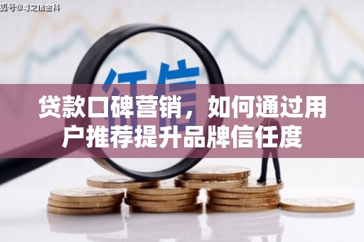 邯山贷款口碑营销，如何通过用户推荐提升品牌信任度