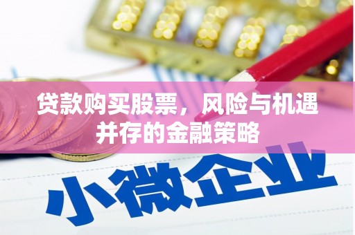 邯山贷款购买股票，风险与机遇并存的金融策略