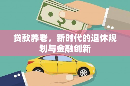 邯山贷款养老，新时代的退休规划与金融创新