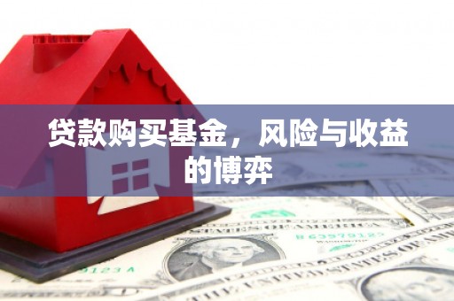 邯山贷款购买基金，风险与收益的博弈