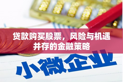 邯山贷款购买股票，风险与机遇并存的金融策略