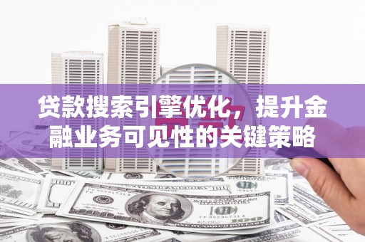 邯山贷款搜索引擎优化，提升金融业务可见性的关键策略
