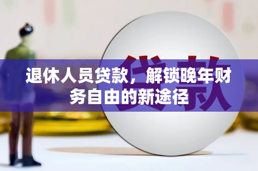 邯山退休人员贷款，解锁晚年财务自由的新途径