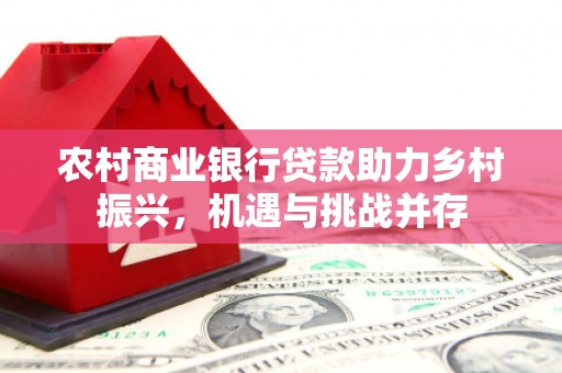 邯山农村商业银行贷款助力乡村振兴，机遇与挑战并存