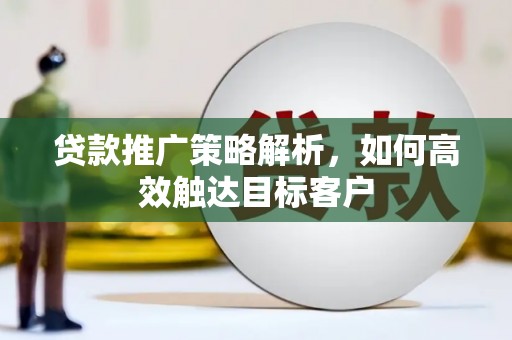 邯山贷款推广策略解析，如何高效触达目标客户
