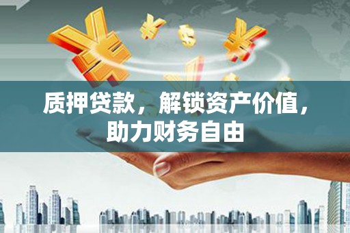 邯山质押贷款，解锁资产价值，助力财务自由
