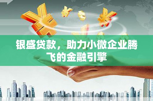 邯山银盛贷款，助力小微企业腾飞的金融引擎